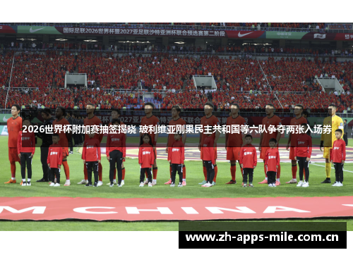 2026世界杯附加赛抽签揭晓 玻利维亚刚果民主共和国等六队争夺两张入场券 2026世界杯附加赛抽签揭晓 玻利维亚刚果民主共和国等六队争夺两张入场券