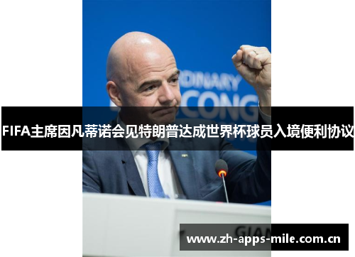 FIFA主席因凡蒂诺会见特朗普达成世界杯球员入境便利协议 FIFA主席因凡蒂诺会见特朗普达成世界杯球员入境便利协议