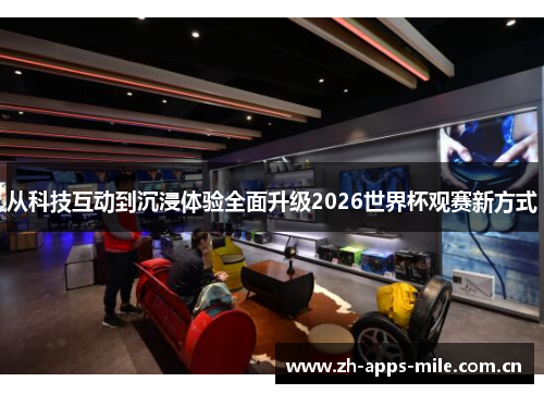 从科技互动到沉浸体验全面升级2026世界杯观赛新方式 从科技互动到沉浸体验全面升级2026世界杯观赛新方式