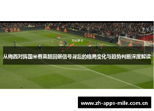 从梅西对阵国米看英超回暖信号背后的格局变化与趋势判断深度解读 从梅西对阵国米看英超回暖信号背后的格局变化与趋势判断深度解读