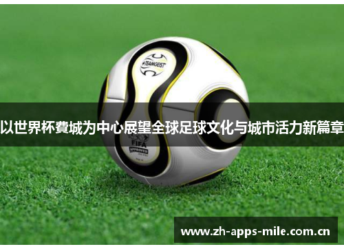以世界杯費城为中心展望全球足球文化与城市活力新篇章 以世界杯費城为中心展望全球足球文化与城市活力新篇章