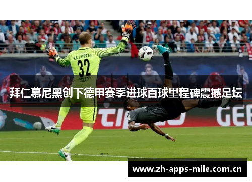 拜仁慕尼黑创下德甲赛季进球百球里程碑震撼足坛 拜仁慕尼黑创下德甲赛季进球百球里程碑震撼足坛